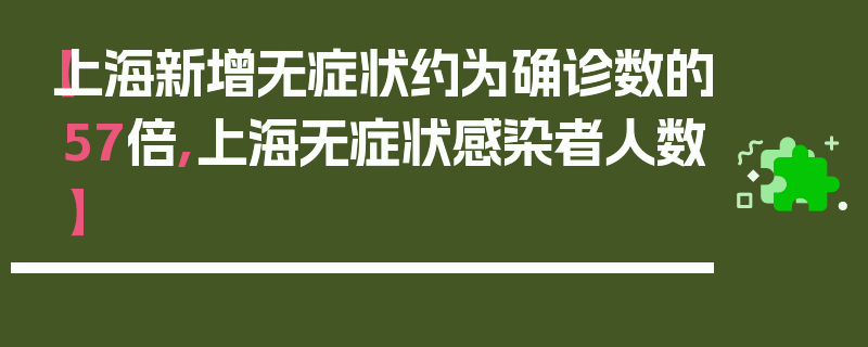 【上海新增无症状约为确诊数的57倍,上海无症状感染者人数】