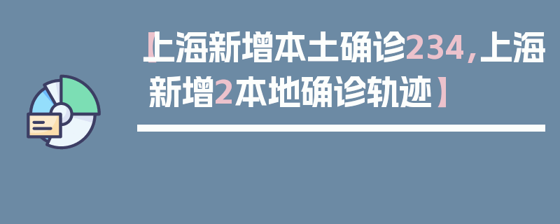 【上海新增本土确诊234,上海新增2本地确诊轨迹】