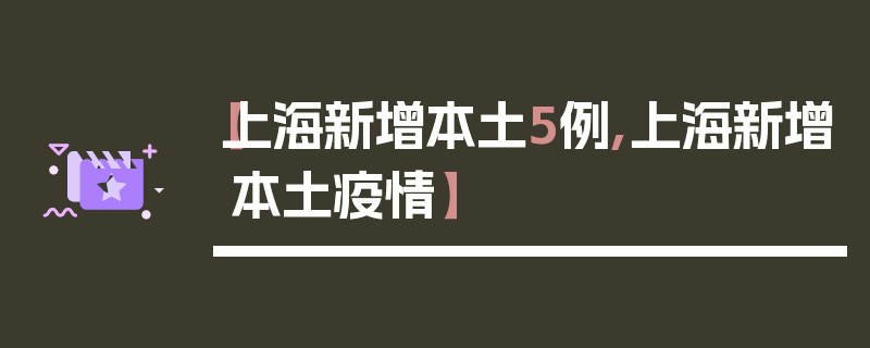 【上海新增本土5例,上海新增本土疫情】