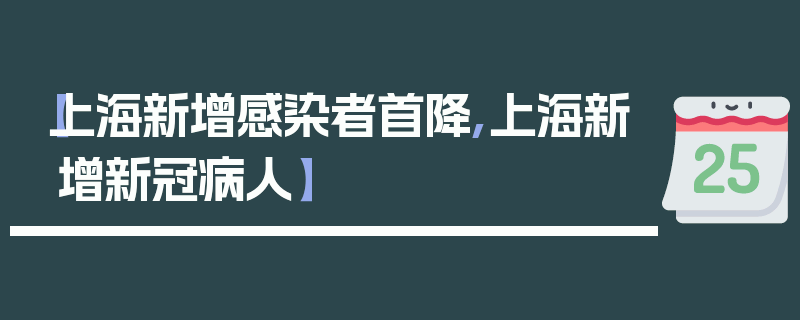 【上海新增感染者首降,上海新增新冠病人】