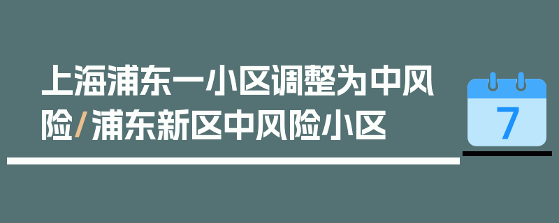 上海浦东一小区调整为中风险/浦东新区中风险小区