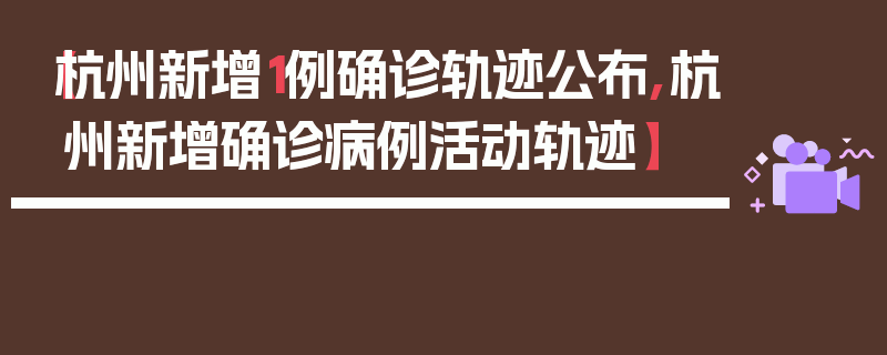 【杭州新增1例确诊轨迹公布,杭州新增确诊病例活动轨迹】