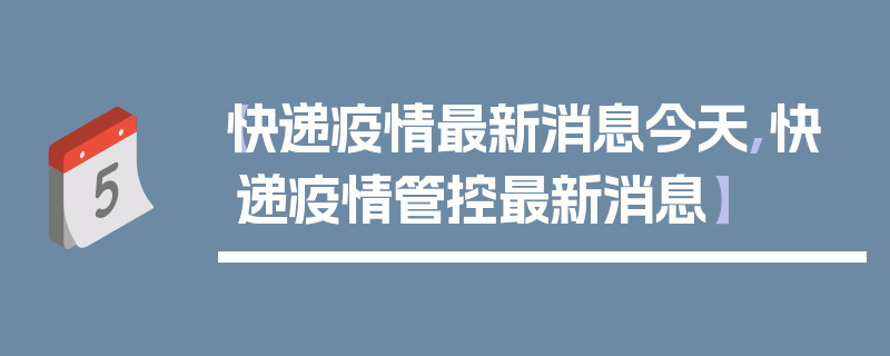 【快递疫情最新消息今天,快递疫情管控最新消息】