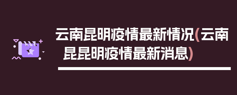 云南昆明疫情最新情况(云南昆昆明疫情最新消息)