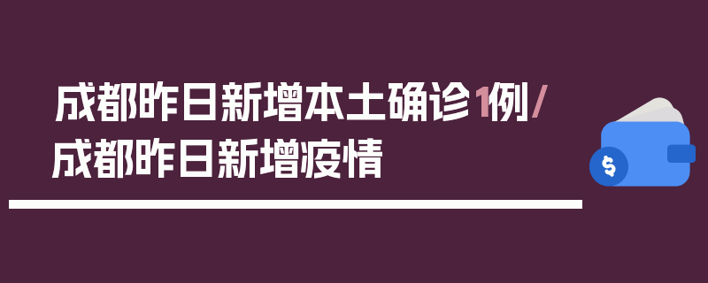 成都昨日新增本土确诊1例/成都昨日新增疫情