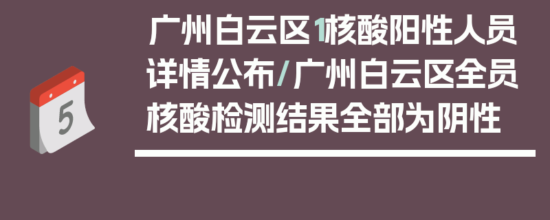 广州白云区1核酸阳性人员详情公布/广州白云区全员核酸检测结果全部为阴性
