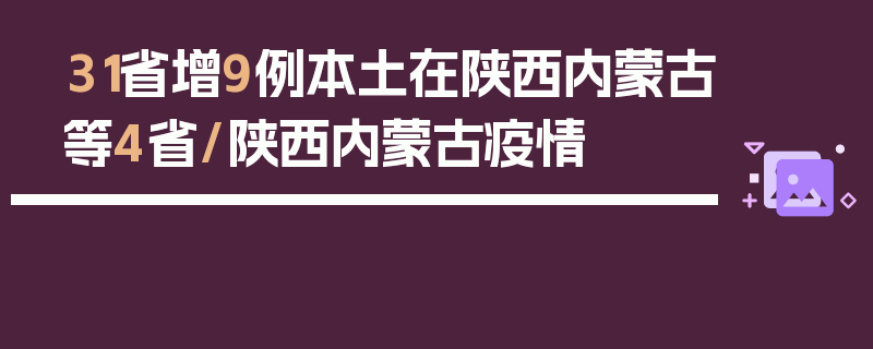 31省增9例本土在陕西内蒙古等4省/陕西内蒙古疫情