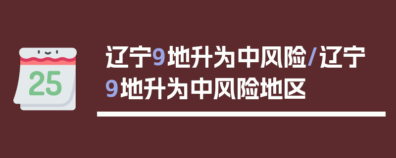 辽宁9地升为中风险/辽宁9地升为中风险地区