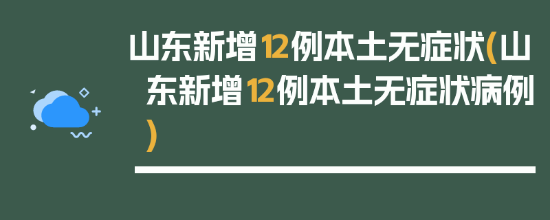 山东新增12例本土无症状(山东新增12例本土无症状病例)