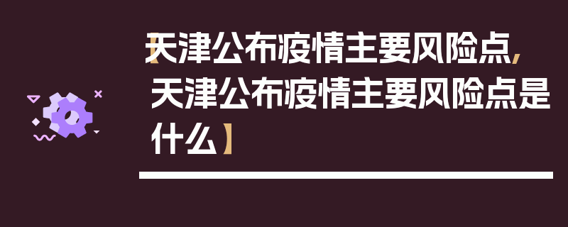 【天津公布疫情主要风险点,天津公布疫情主要风险点是什么】