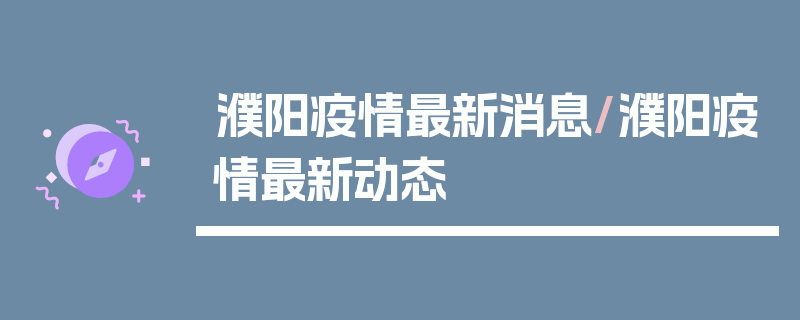 濮阳疫情最新消息/濮阳疫情最新动态