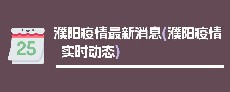 濮阳疫情最新消息(濮阳疫情实时动态)