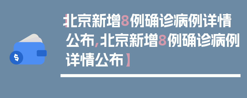 【北京新增8例确诊病例详情公布,北京新增8例确诊病例详情公布】