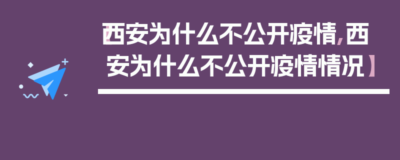 【西安为什么不公开疫情,西安为什么不公开疫情情况】