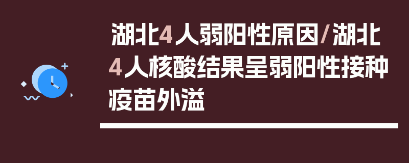 湖北4人弱阳性原因/湖北4人核酸结果呈弱阳性接种疫苗外溢