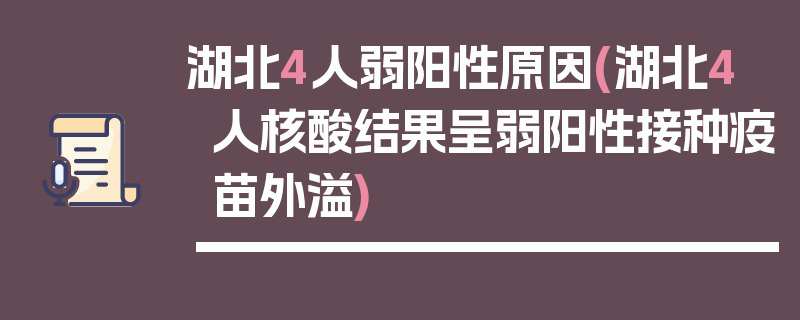 湖北4人弱阳性原因(湖北4人核酸结果呈弱阳性接种疫苗外溢)