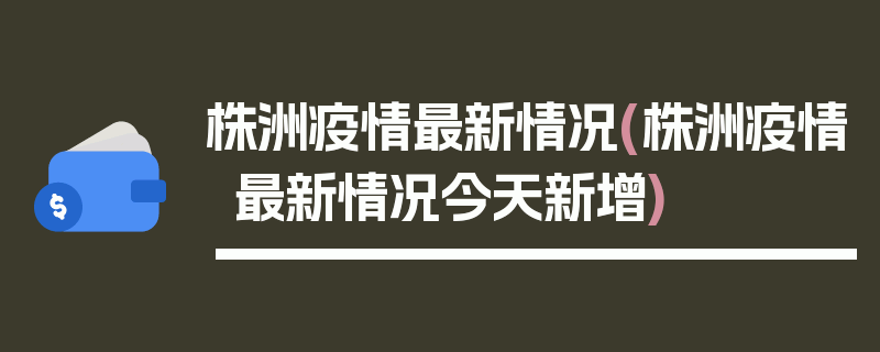 株洲疫情最新情况(株洲疫情最新情况今天新增)