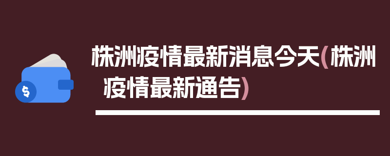 株洲疫情最新消息今天(株洲疫情最新通告)