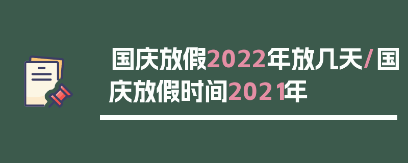 国庆放假2022年放几天/国庆放假时间2021年