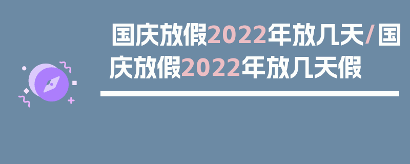 国庆放假2022年放几天/国庆放假2022年放几天假