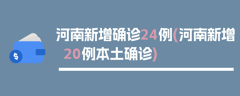 河南新增确诊24例(河南新增20例本土确诊)