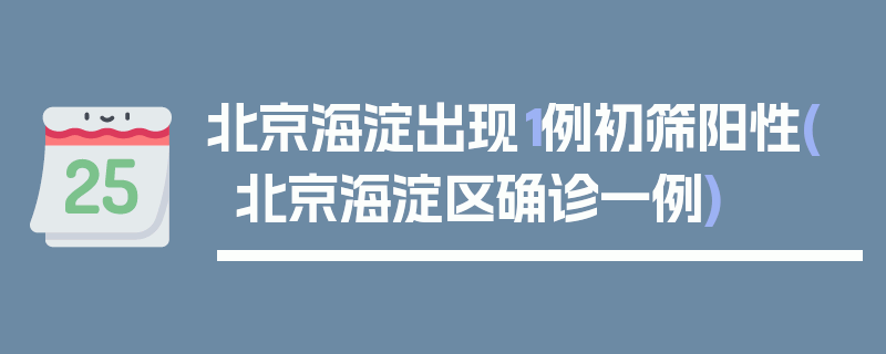 北京海淀出现1例初筛阳性(北京海淀区确诊一例)