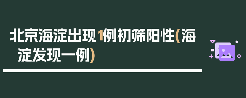 北京海淀出现1例初筛阳性(海淀发现一例)