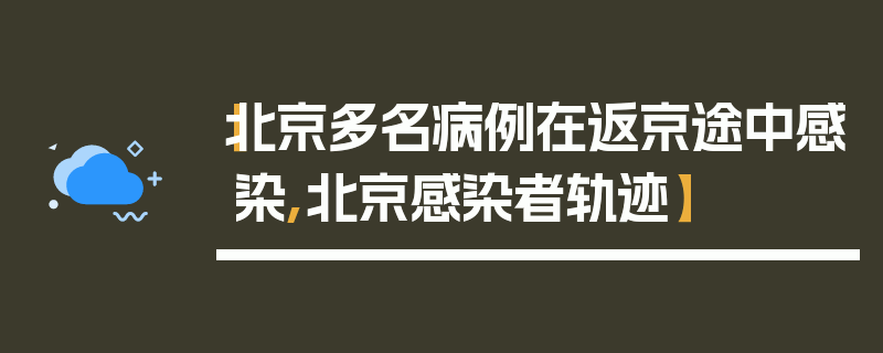 【北京多名病例在返京途中感染,北京感染者轨迹】