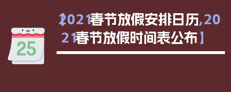 【2021春节放假安排日历,2021春节放假时间表公布】