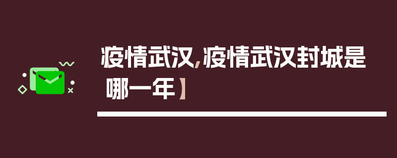 【疫情武汉,疫情武汉封城是哪一年】