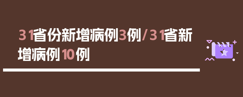 31省份新增病例3例/31省新增病例10例