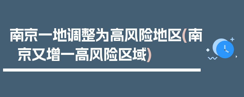 南京一地调整为高风险地区(南京又增一高风险区域)