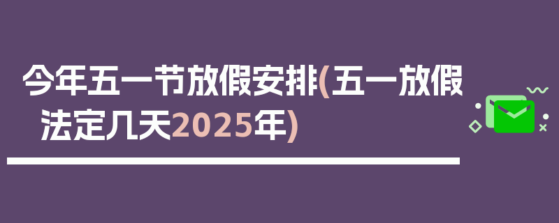 今年五一节放假安排(五一放假法定几天2025年)