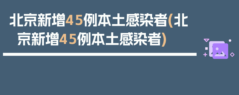北京新增45例本土感染者(北京新增45例本土感染者)