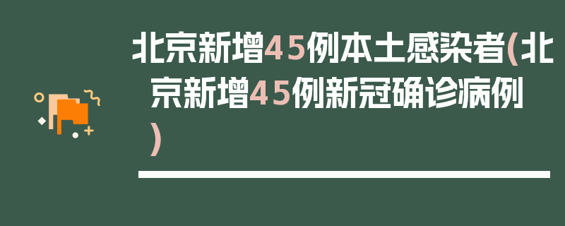 北京新增45例本土感染者(北京新增45例新冠确诊病例)