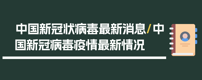 中国新冠状病毒最新消息/中国新冠病毒疫情最新情况