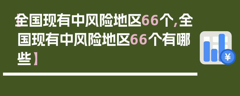【全国现有中风险地区66个,全国现有中风险地区66个有哪些】