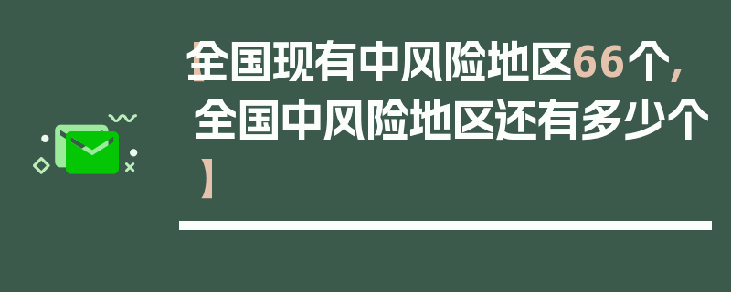 【全国现有中风险地区66个,全国中风险地区还有多少个】