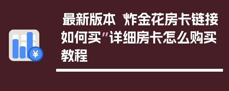 最新版本“炸金花房卡链接如何买”详细房卡怎么购买教程