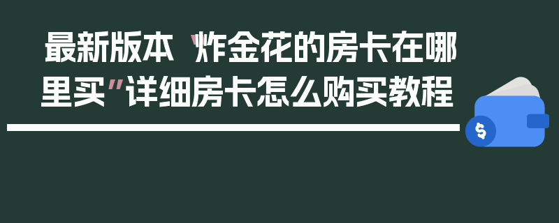 最新版本“炸金花的房卡在哪里买”详细房卡怎么购买教程