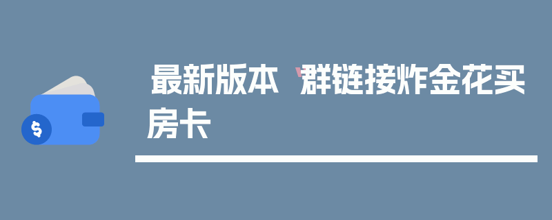 最新版本“群链接炸金花买房卡