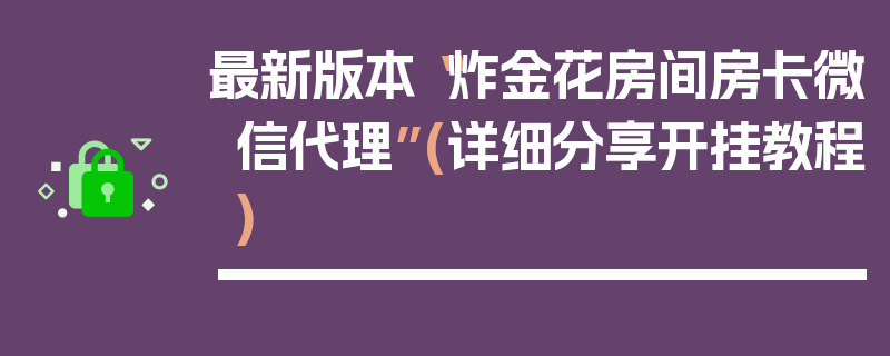 最新版本“炸金花房间房卡微信代理”(详细分享开挂教程)