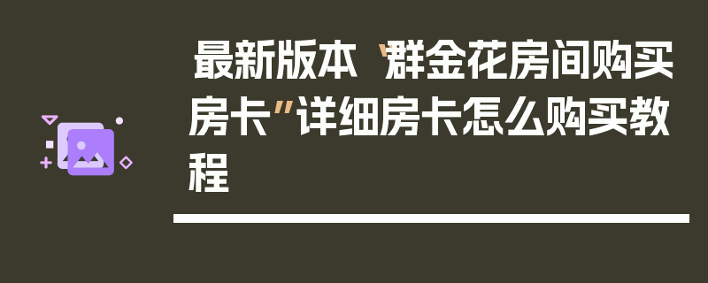 最新版本“群金花房间购买房卡”详细房卡怎么购买教程