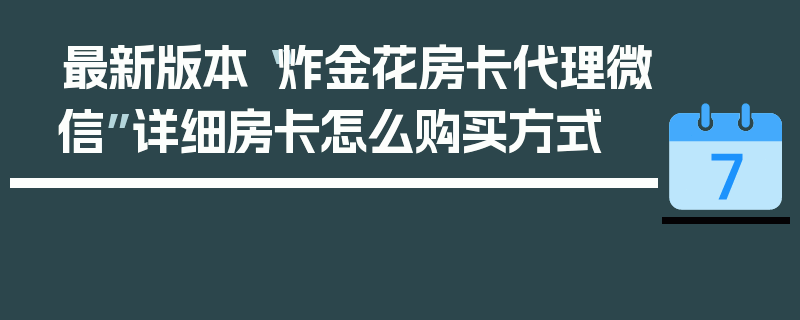 最新版本“炸金花房卡代理微信”详细房卡怎么购买方式