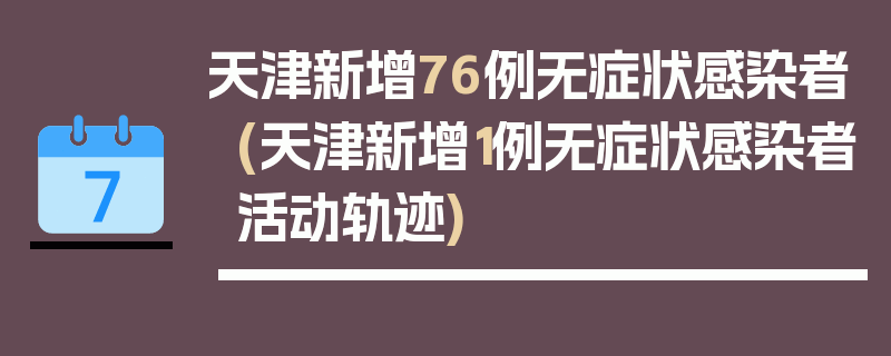 天津新增76例无症状感染者(天津新增1例无症状感染者活动轨迹)