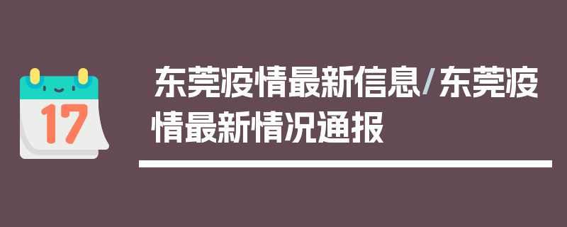 东莞疫情最新信息/东莞疫情最新情况通报