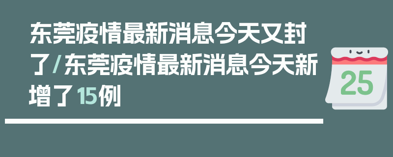 东莞疫情最新消息今天又封了/东莞疫情最新消息今天新增了15例
