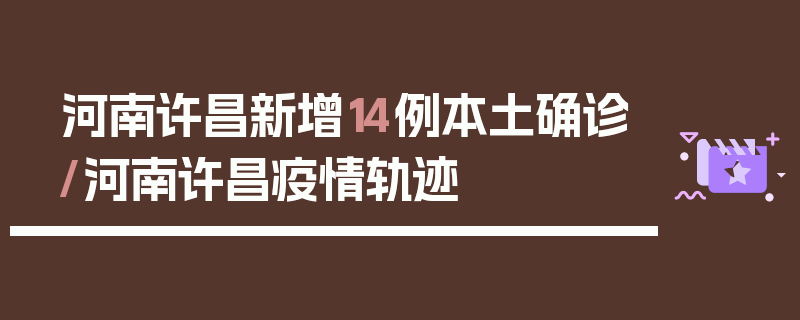 河南许昌新增14例本土确诊/河南许昌疫情轨迹