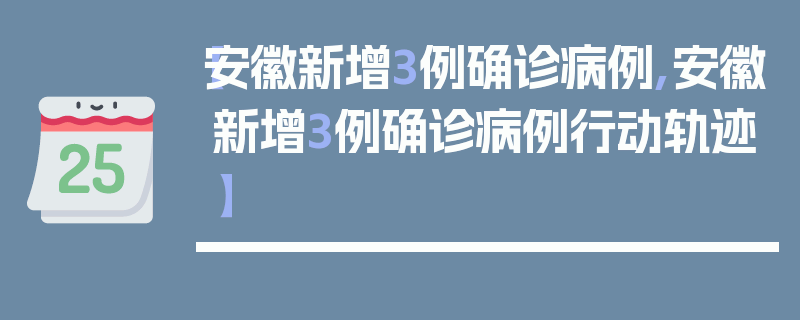 【安徽新增3例确诊病例,安徽新增3例确诊病例行动轨迹】