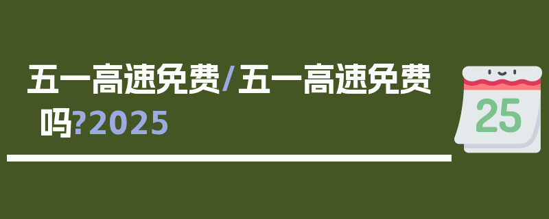 五一高速免费/五一高速免费吗?2025